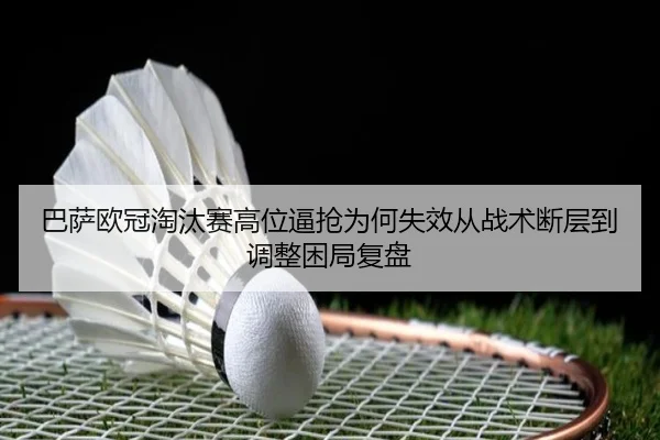 巴萨欧冠淘汰赛高位逼抢为何失效从战术断层到调整困局复盘